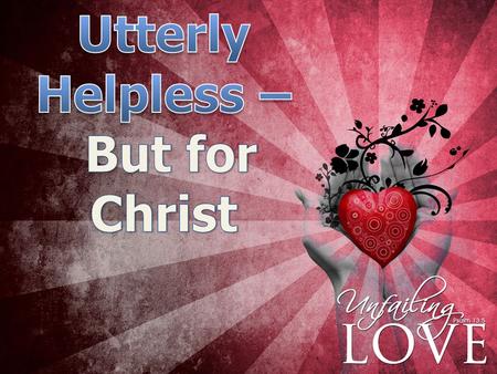 …. What Does Utterly Helpless Mean? 6 When we were utterly helpless, Christ came at just the right time and died for us sinners. - Romans 5:6 hopeless.