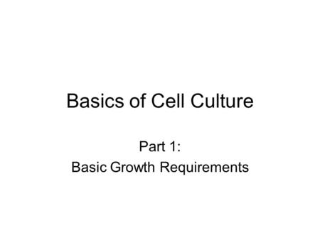 Basics of Cell Culture Part 1: Basic Growth Requirements.