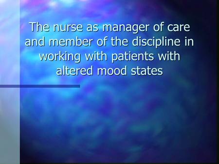 The nurse as manager of care and member of the discipline in working with patients with altered mood states.