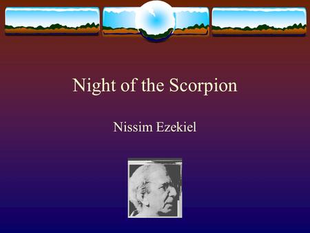 Night of the Scorpion Nissim Ezekiel. Born in Bombay in 1924 Parents Israeli so brought up in the Jewish faith As a child very serious about religion.