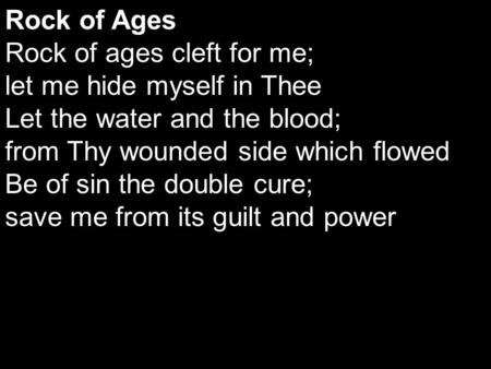 Rock of Ages Rock of ages cleft for me; let me hide myself in Thee Let the water and the blood; from Thy wounded side which flowed Be of sin the double.