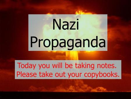 Nazi Propaganda Today you will be taking notes.