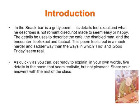 Introduction ‘In the Snack-bar’ is a gritty poem – its details feel exact and what he describes is not romanticised, not made to seem easy or happy. The.