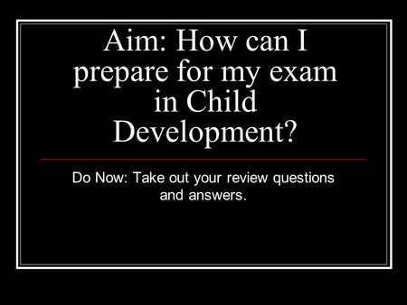 Aim: How can I prepare for my exam in Child Development?