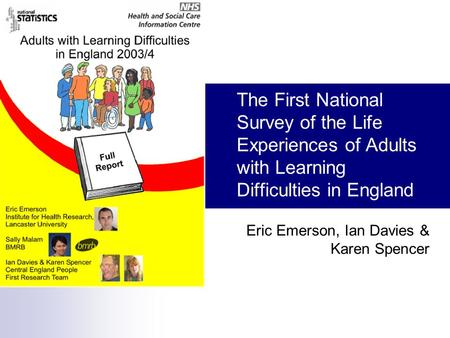 The First National Survey of the Life Experiences of Adults with Learning Difficulties in England Eric Emerson, Ian Davies & Karen Spencer.