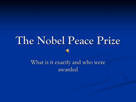 The Nobel Peace Prize What is it exactly and who were awarded.