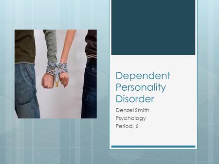 Dependent Personality Disorder Denzel Smith Psychology Period, 6.