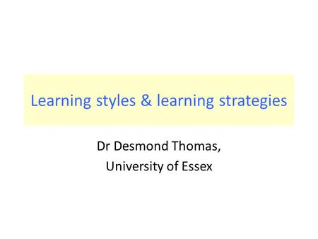 Learning styles & learning strategies Dr Desmond Thomas, University of Essex.