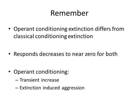 Remember Operant conditioning extinction differs from classical conditioning extinction Responds decreases to near zero for both Operant conditioning: