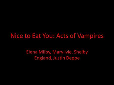 Nice to Eat You: Acts of Vampires Elena Milby, Mary Ivie, Shelby England, Justin Deppe.