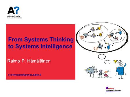 From Systems Thinking to Systems Intelligence Raimo P. Hämäläinen systemsintelligence.aalto.fi.