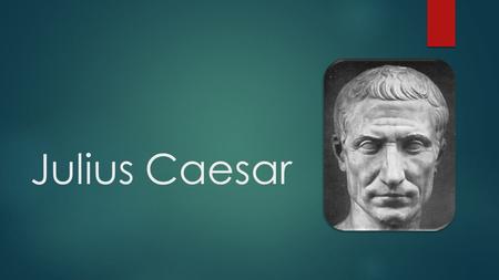 Julius Caesar. Biography Gaius Julius Caesar  Politician, dictator, military leader, orator, writer  1oo B.C.- 44 B.C. (assassinated)  Married 3 times.