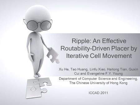 Ripple: An Effective Routability-Driven Placer by Iterative Cell Movement Xu He, Tao Huang, Linfu Xiao, Haitong Tian, Guxin Cui and Evangeline F.Y. Young.