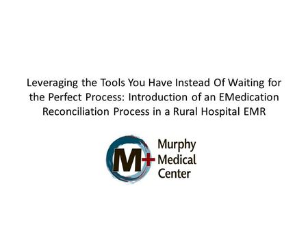 Leveraging the Tools You Have Instead Of Waiting for the Perfect Process: Introduction of an EMedication Reconciliation Process in a Rural Hospital EMR.