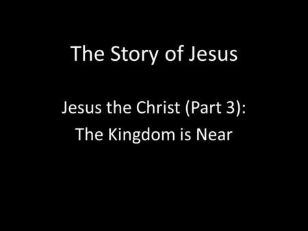 The Story of Jesus Jesus the Christ (Part 3): The Kingdom is Near.