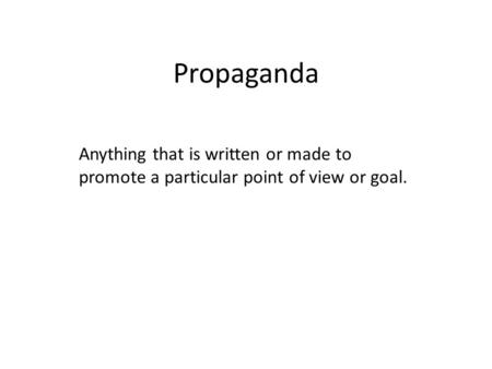 Propaganda Anything that is written or made to promote a particular point of view or goal.