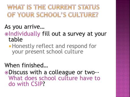 As you arrive…  Individually fill out a survey at your table  Honestly reflect and respond for your present school culture When finished…  Discuss with.