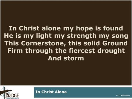 In Christ alone my hope is found He is my light my strength my song This Cornerstone, this solid Ground Firm through the fiercest drought And storm CCLI.