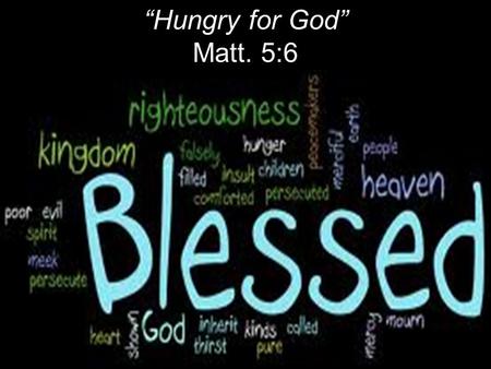 “Hungry for God” Matt. 5:6. Literally: Happy; fortunate Christian blessing: Purifying sin and evil by the power of the blood of Christ. Good relationship.