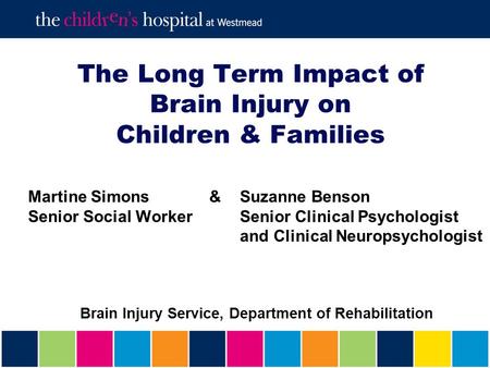 The Long Term Impact of Brain Injury on Children & Families Martine Simons &Suzanne Benson Senior Social Worker Senior Clinical Psychologist and Clinical.