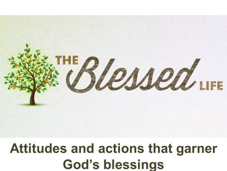 Attitudes and actions that garner God’s blessings.