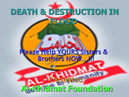 DEATH & DESTRUCTION IN FLOOD DEATH & DESTRUCTION IN FLOOD Please Help YOURS Sisters & Brothers NOW…!!! Presented Al-Khidmat Foundation Al-Khidmat Foundation.