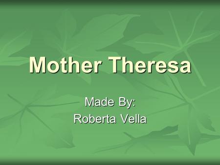 Mother Theresa Made By: Roberta Vella. General Information Born Born Agnes Gonxha Bojaxhiu on August 26, 1910, in Skopje, Macedonia, in the former Yugoslavia,