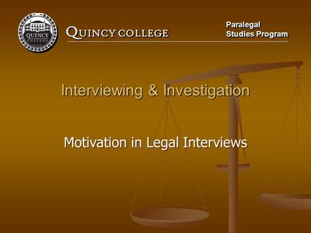 Q UINCY COLLEGE Paralegal Studies Program Paralegal Studies Program Interviewing & Investigation Motivation in Legal Interviews.