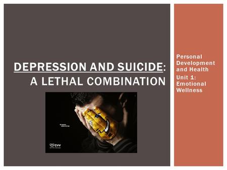 Personal Development and Health Unit 1: Emotional Wellness DEPRESSION AND SUICIDE: A LETHAL COMBINATION.