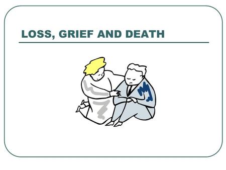 LOSS, GRIEF AND DEATH.