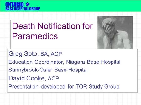 Death Notification for Paramedics Greg Soto, BA, ACP Education Coordinator, Niagara Base Hospital Sunnybrook-Osler Base Hospital David Cooke, ACP Presentation.