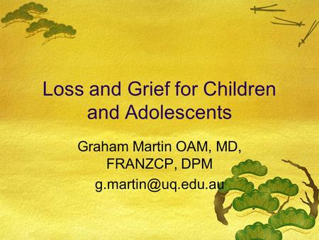 Loss and Grief for Children and Adolescents Graham Martin OAM, MD, FRANZCP, DPM