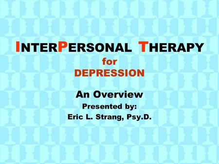 I NTER P ERSONAL T HERAPY for DEPRESSION An Overview Presented by: Eric L. Strang, Psy.D.