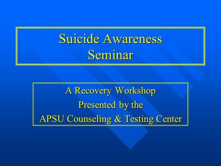 A Recovery Workshop Presented by the APSU Counseling & Testing Center Suicide Awareness Seminar.