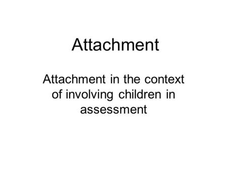 Attachment Attachment in the context of involving children in assessment.