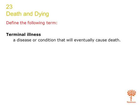 23 Death and Dying Define the following term: Terminal illness a disease or condition that will eventually cause death.