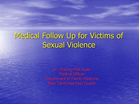 Medical Follow Up for Victims of Sexual Violence Dr. Cheung Man Kuen Medical Officer Department of Family Medicine New Territories East Cluster.