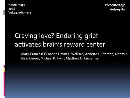 Craving love? Enduring grief activates brain’s reward center Mary-Frances O’Connor, David K. Wellisch, Annette L. Stanton, Naomi I. Eisenberger, Michael.