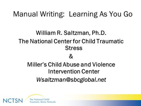 Manual Writing: Learning As You Go William R. Saltzman, Ph.D. The National Center for Child Traumatic Stress & Miller’s Child Abuse and Violence Intervention.