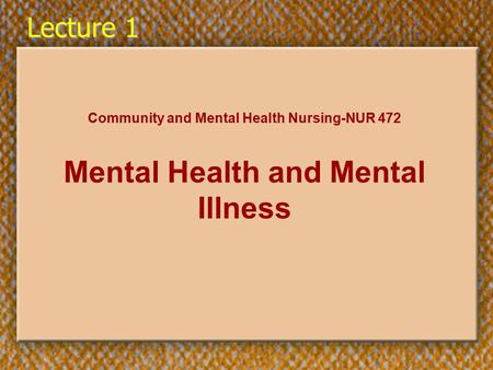 Lecture 1 Community and Mental Health Nursing-NUR 472 Mental Health and Mental Illness.