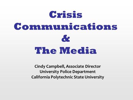 Crisis Communications & The Media Cindy Campbell, Associate Director University Police Department California Polytechnic State University.