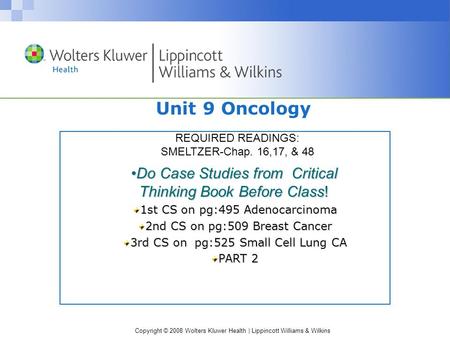 Copyright © 2008 Wolters Kluwer Health | Lippincott Williams & Wilkins Unit 9 Oncology Do Case Studies from Critical Thinking Book Before Class!Do Case.