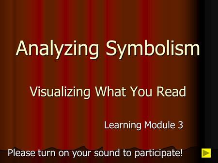 Analyzing Symbolism Visualizing What You Read Learning Module 3 Please turn on your sound to participate!