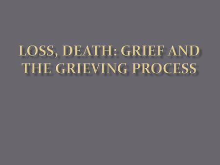 LOSS, DEATH: GRIEF AND THE GRIEVING PROCESS