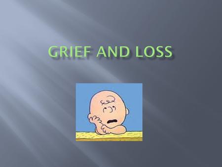 Quiz What is grief?  Grief: deep and painful emotions experienced because of a loss  Anticipatory Grief: a feeling of loss before a death or dreaded.
