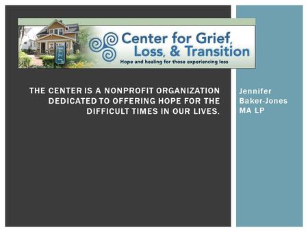 Jennifer Baker-Jones MA LP THE CENTER IS A NONPROFIT ORGANIZATION DEDICATED TO OFFERING HOPE FOR THE DIFFICULT TIMES IN OUR LIVES.