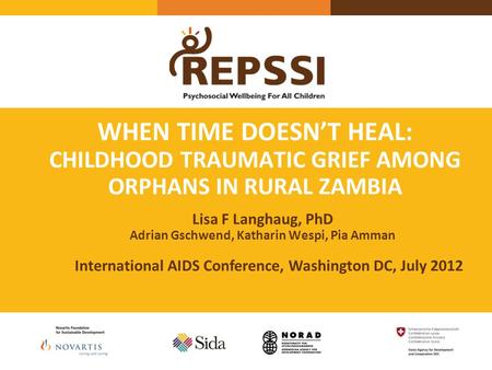 WHEN TIME DOESN’T HEAL: CHILDHOOD TRAUMATIC GRIEF AMONG ORPHANS IN RURAL ZAMBIA Lisa F Langhaug, PhD Adrian Gschwend, Katharin Wespi, Pia Amman International.