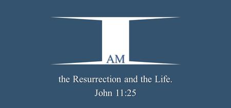 the Resurrection and the Life. John 11:25