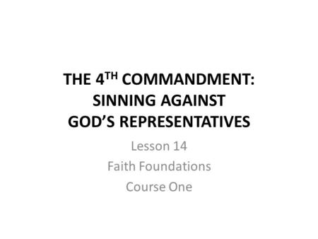 THE 4 TH COMMANDMENT: SINNING AGAINST GOD’S REPRESENTATIVES Lesson 14 Faith Foundations Course One.