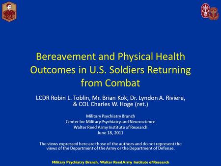 Military Psychiatry Branch, Walter Reed Army Institute of Research Bereavement and Physical Health Outcomes in U.S. Soldiers Returning from Combat LCDR.